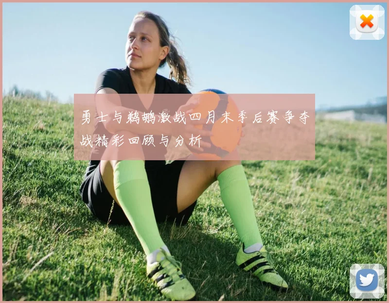 勇士与鹈鹕激战四月末季后赛争夺战精彩回顾与分析