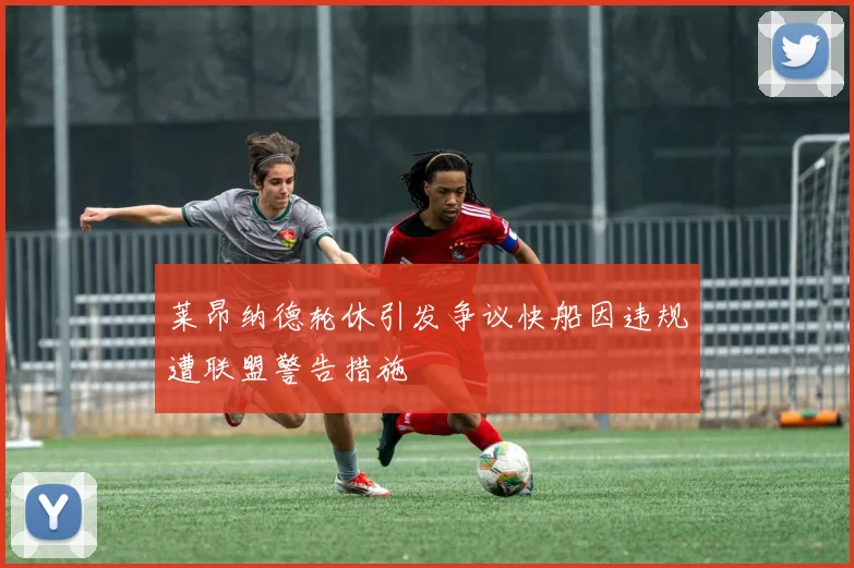 莱昂纳德轮休引发争议快船因违规遭联盟警告措施