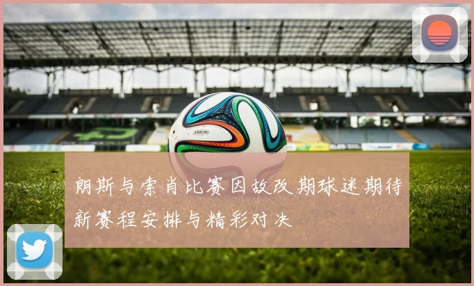 朗斯与索肖比赛因故改期球迷期待新赛程安排与精彩对决