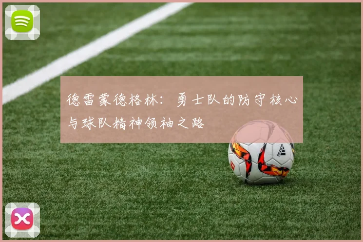 德雷蒙德格林：勇士队的防守核心与球队精神领袖之路