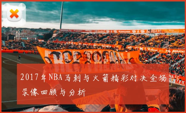 2017年NBA马刺与火箭精彩对决全场录像回顾与分析