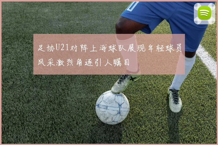 足协U21对阵上海球队展现年轻球员风采激烈角逐引人瞩目