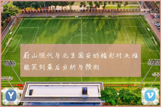 蔚山现代与北京国安的精彩对决谁能笑到最后分析与预测