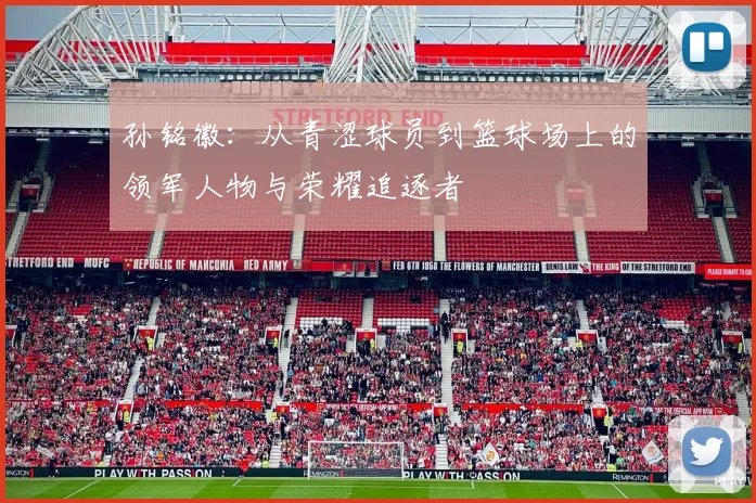 孙铭徽：从青涩球员到篮球场上的领军人物与荣耀追逐者